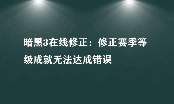 暗黑3在线修正：修正赛季等级成就无法达成错误