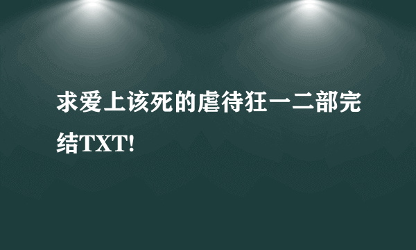 求爱上该死的虐待狂一二部完结TXT!