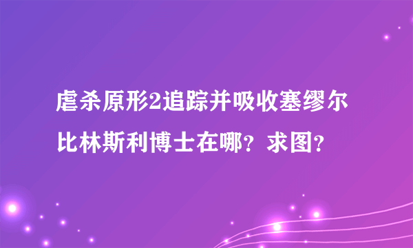虐杀原形2追踪并吸收塞缪尔比林斯利博士在哪？求图？