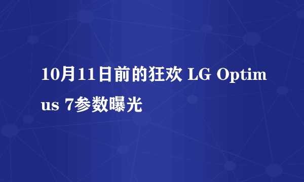 10月11日前的狂欢 LG Optimus 7参数曝光