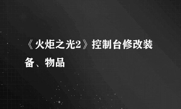 《火炬之光2》控制台修改装备、物品