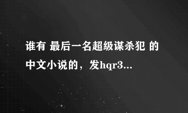 谁有 最后一名超级谋杀犯 的中文小说的，发hqr370839745 ，非常感谢啊~！