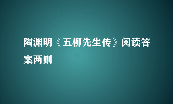 陶渊明《五柳先生传》阅读答案两则