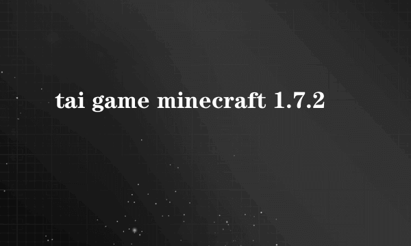 tai game minecraft 1.7.2