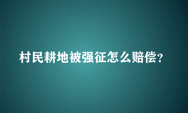 村民耕地被强征怎么赔偿？