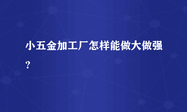 小五金加工厂怎样能做大做强？