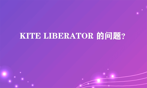KITE LIBERATOR 的问题？
