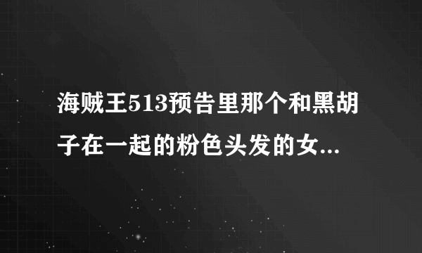 海贼王513预告里那个和黑胡子在一起的粉色头发的女的是谁啊？在哪一集出现过？