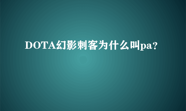 DOTA幻影刺客为什么叫pa？