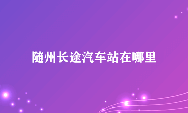 随州长途汽车站在哪里