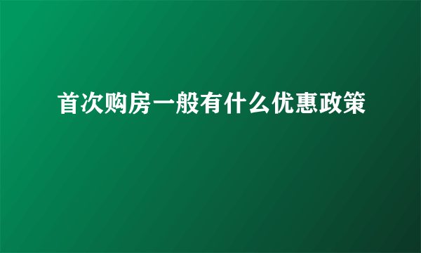 首次购房一般有什么优惠政策