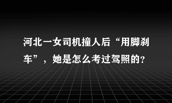 河北一女司机撞人后“用脚刹车”，她是怎么考过驾照的？