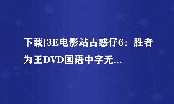 下载[3E电影站古惑仔6：胜者为王DVD国语中字无水印CD1种子的网址谢谢