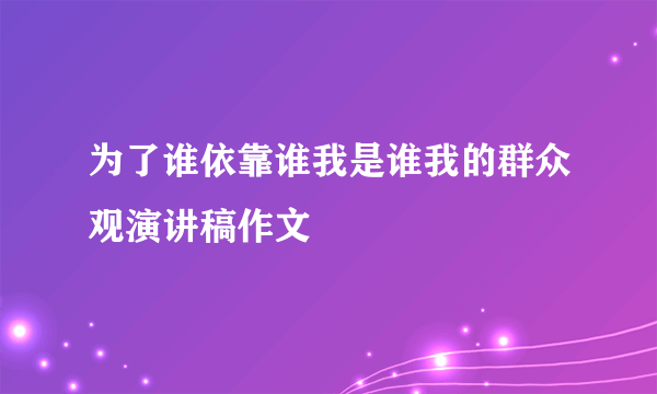 为了谁依靠谁我是谁我的群众观演讲稿作文