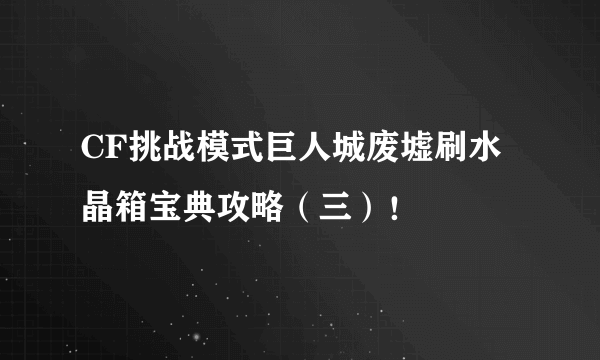 CF挑战模式巨人城废墟刷水晶箱宝典攻略（三）！