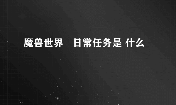 魔兽世界   日常任务是 什么