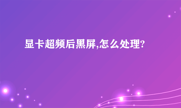 显卡超频后黑屏,怎么处理?