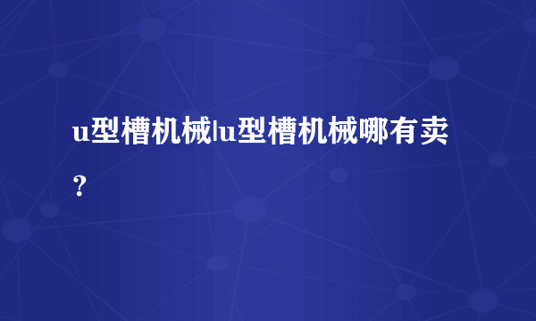 u型槽机械|u型槽机械哪有卖？