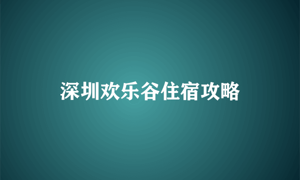 深圳欢乐谷住宿攻略