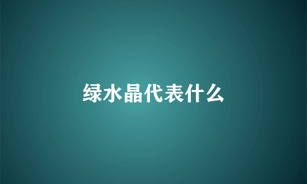 绿水晶代表什么
