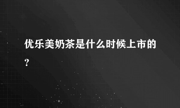 优乐美奶茶是什么时候上市的？