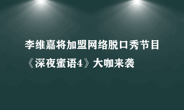 李维嘉将加盟网络脱口秀节目《深夜蜜语4》大咖来袭