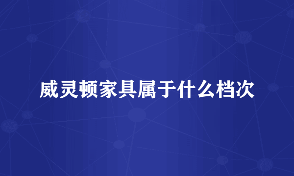 威灵顿家具属于什么档次