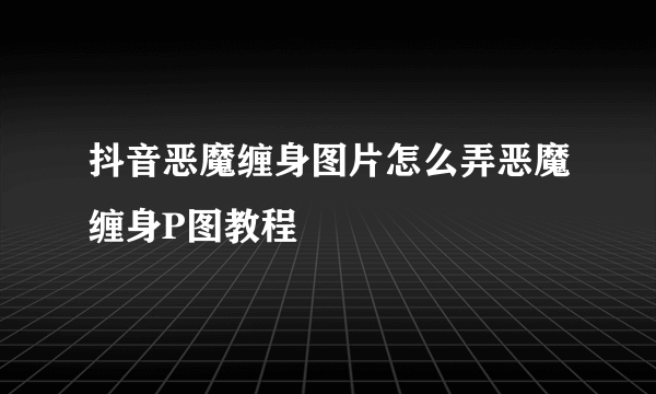 抖音恶魔缠身图片怎么弄恶魔缠身P图教程