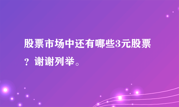 股票市场中还有哪些3元股票？谢谢列举。
