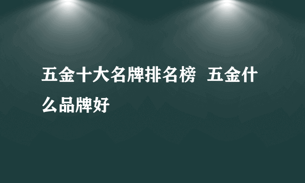 五金十大名牌排名榜  五金什么品牌好