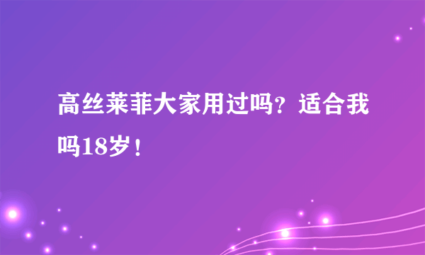 高丝莱菲大家用过吗？适合我吗18岁！