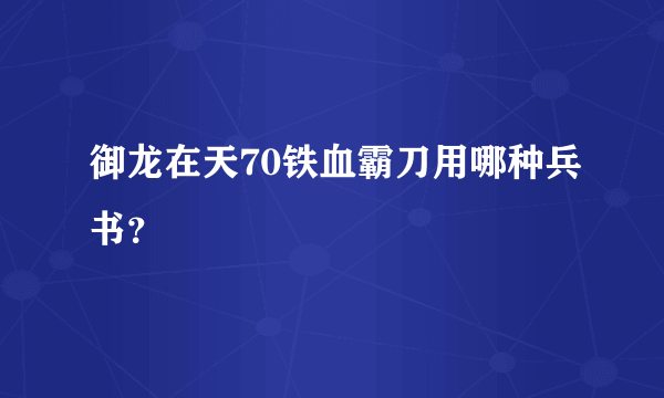 御龙在天70铁血霸刀用哪种兵书？