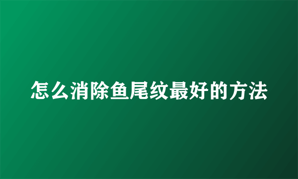 怎么消除鱼尾纹最好的方法