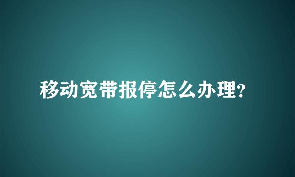 移动宽带报停怎么办理？