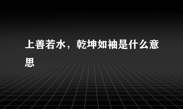上善若水，乾坤如袖是什么意思