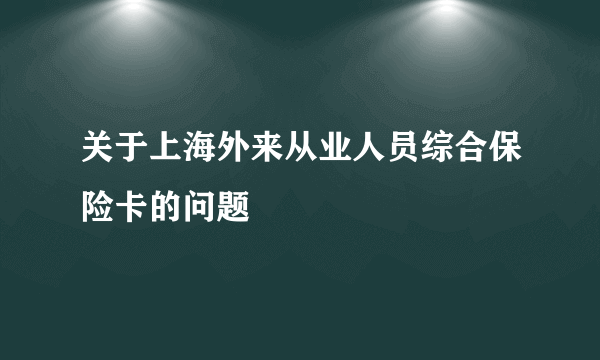 关于上海外来从业人员综合保险卡的问题