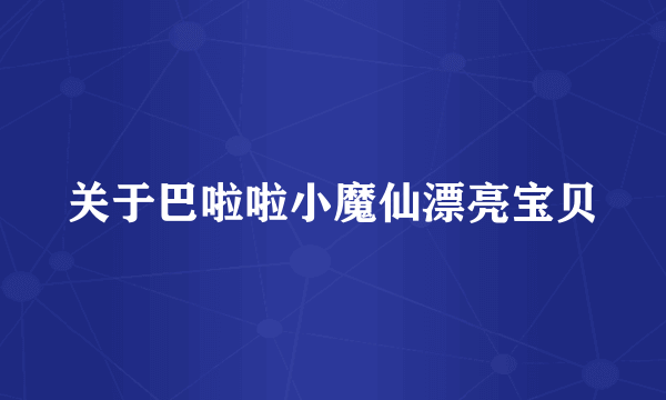 关于巴啦啦小魔仙漂亮宝贝
