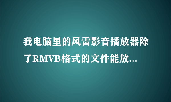 我电脑里的风雷影音播放器除了RMVB格式的文件能放，别的格式的都不能放，这是为什么？有什么解决的方法？