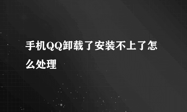 手机QQ卸载了安装不上了怎么处理