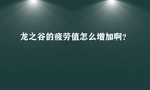 龙之谷的疲劳值怎么增加啊？