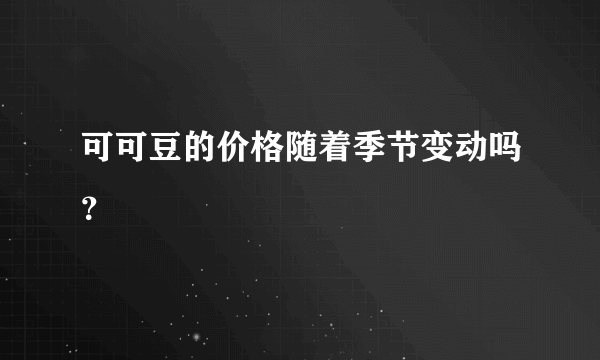 可可豆的价格随着季节变动吗？