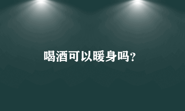 喝酒可以暖身吗？