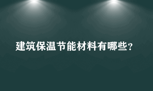 建筑保温节能材料有哪些？
