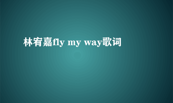 林宥嘉fly my way歌词