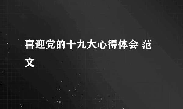 喜迎党的十九大心得体会 范文
