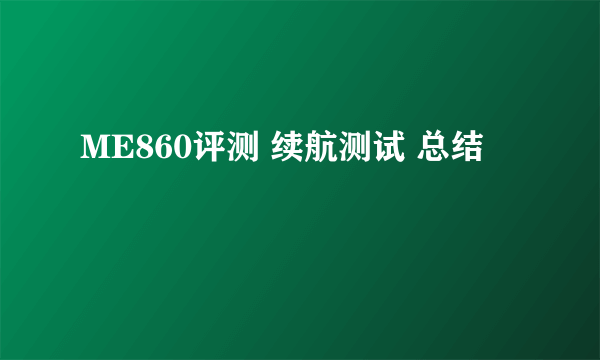 ME860评测 续航测试 总结