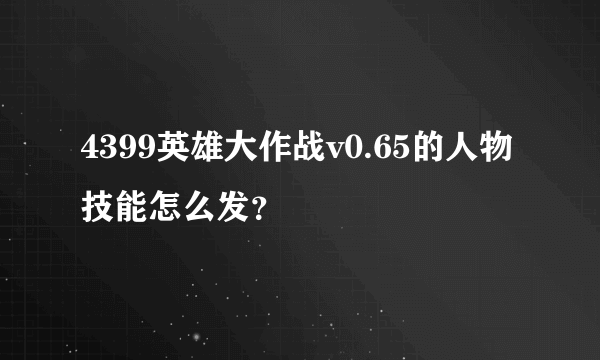 4399英雄大作战v0.65的人物技能怎么发？