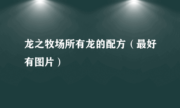 龙之牧场所有龙的配方（最好有图片）