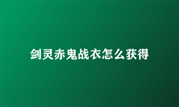 剑灵赤鬼战衣怎么获得
