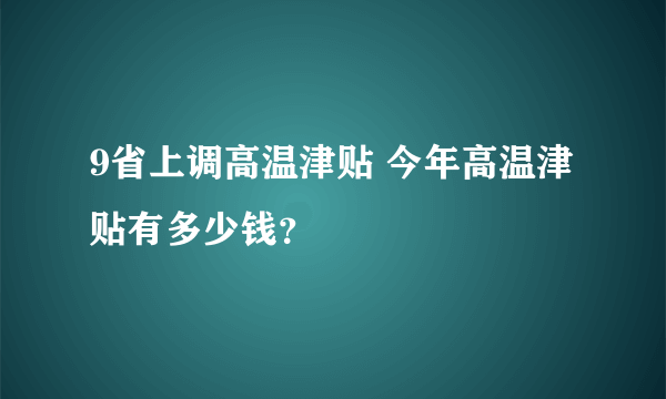 9省上调高温津贴 今年高温津贴有多少钱？